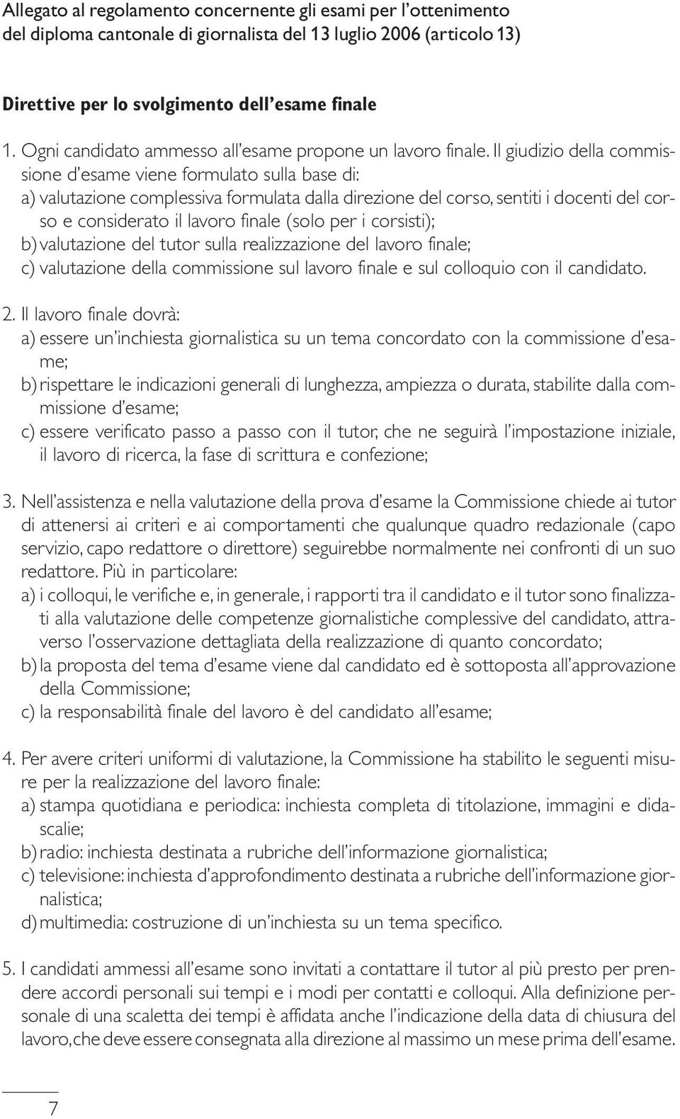 Il giudizio della commissione d esame viene formulato sulla base di: a) valutazione complessiva formulata dalla direzione del corso, sentiti i docenti del corso e considerato il lavoro finale (solo