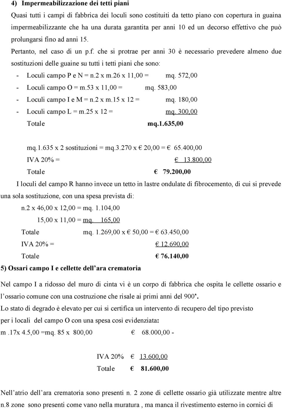 2 x m.26 x 11,00 = mq. 572,00 - Loculi campo O = m.53 x 11,00 = mq. 583,00 - Loculi campo I e M = n.2 x m.15 x 12 = mq. 180,00 - Loculi campo L = m.25 x 12 = mq. 300,00 Totale mq.1.635,00 mq.1.635 x 2 sostituzioni = mq.