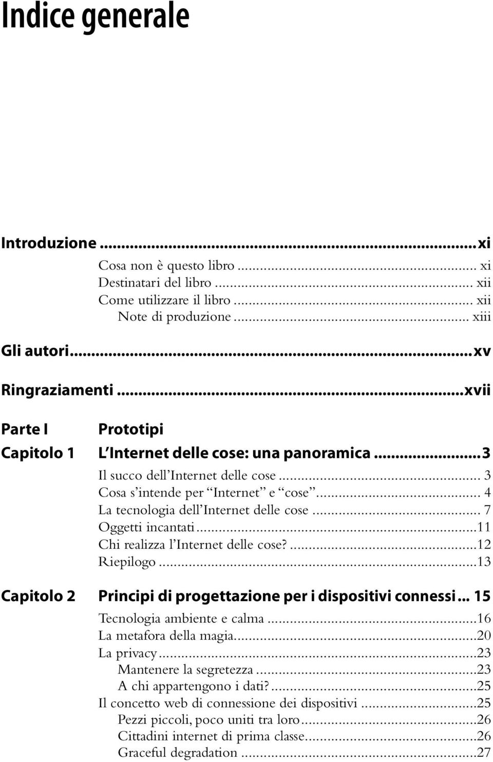 .. 7 Oggetti incantati...11 Chi realizza l Internet delle cose?...12 Riepilogo...13 Capitolo 2 Principi di progettazione per i dispositivi connessi... 15 Tecnologia ambiente e calma.