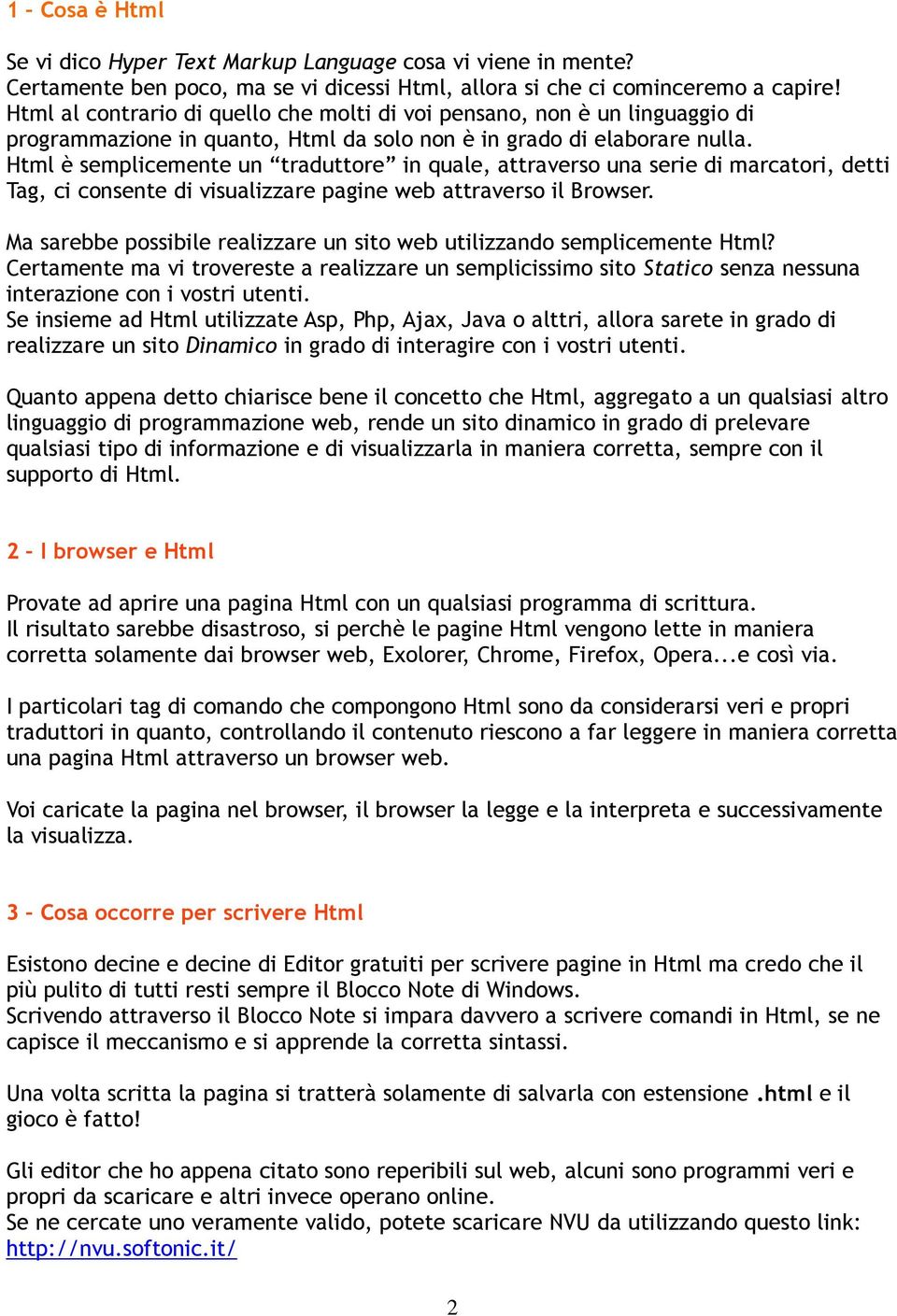 Html è semplicemente un traduttore in quale, attraverso una serie di marcatori, detti Tag, ci consente di visualizzare pagine web attraverso il Browser.