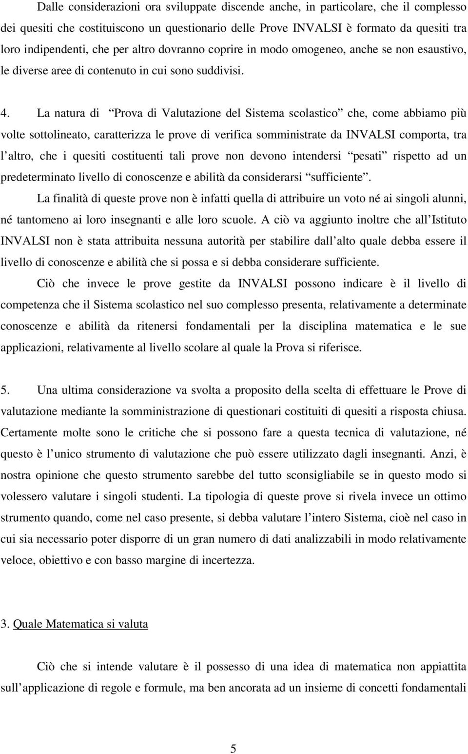 La natura di Prova di Valutazione del Sistema scolastico che, come abbiamo più volte sottolineato, caratterizza le prove di verifica somministrate da INVALSI comporta, tra l altro, che i quesiti