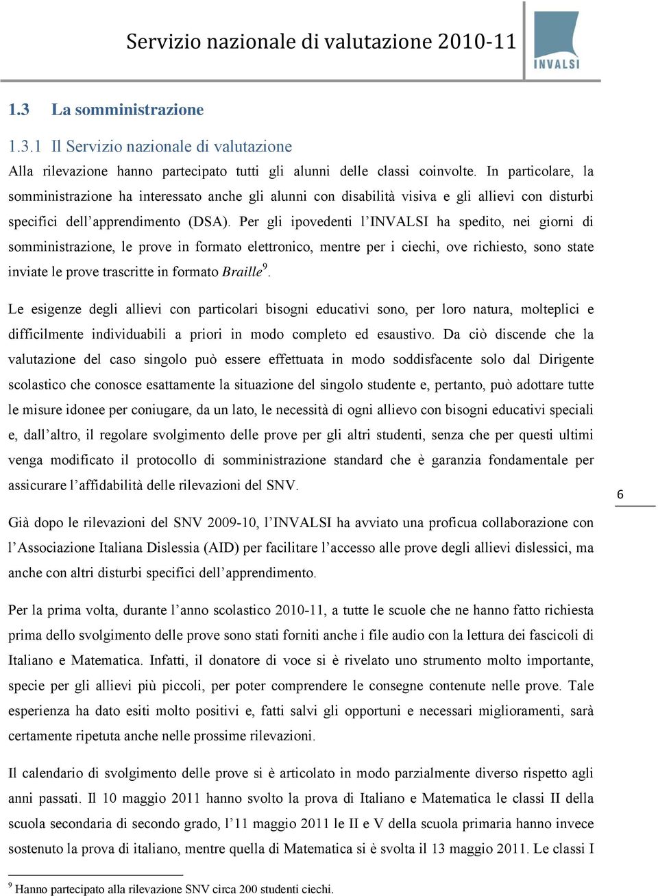 Per gli ipovedenti l INVALSI ha spedito, nei giorni di somministrazione, le prove in formato elettronico, mentre per i ciechi, ove richiesto, sono state inviate le prove trascritte in formato Braille