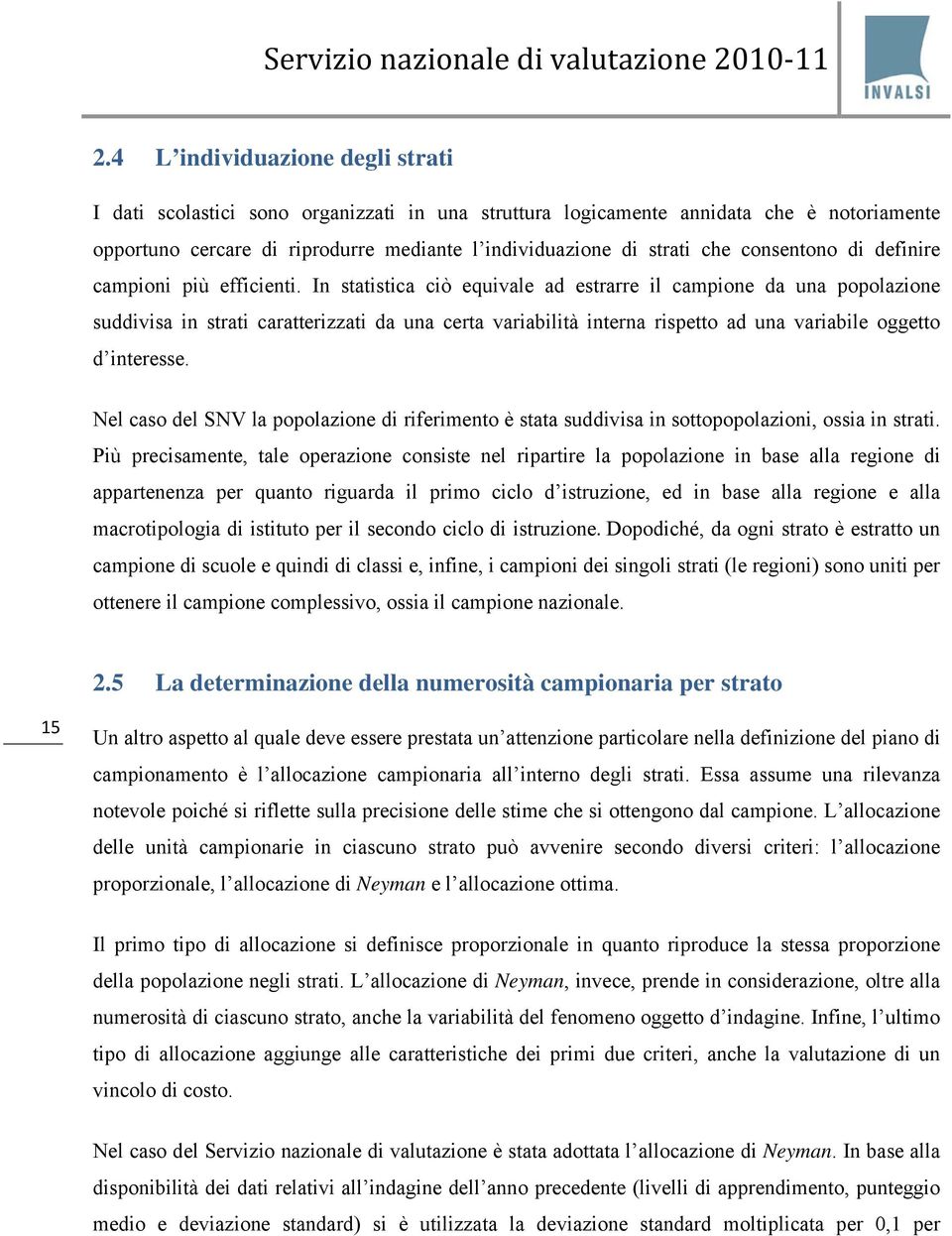 In statistica ciò equivale ad estrarre il campione da una popolazione suddivisa in strati caratterizzati da una certa variabilità interna rispetto ad una variabile oggetto d interesse.