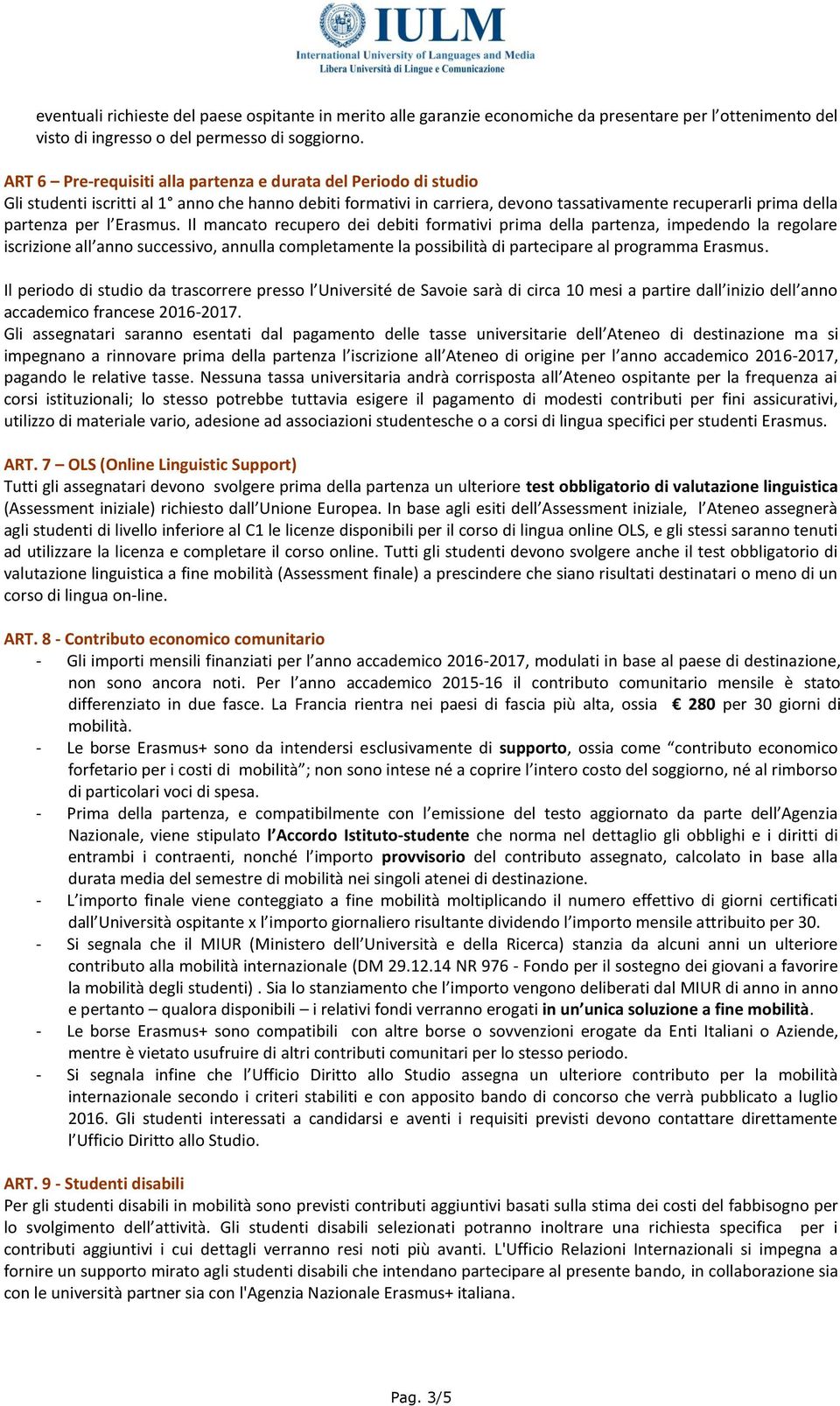 Erasmus. Il mancato recupero dei debiti formativi prima della partenza, impedendo la regolare iscrizione all anno successivo, annulla completamente la possibilità di partecipare al programma Erasmus.