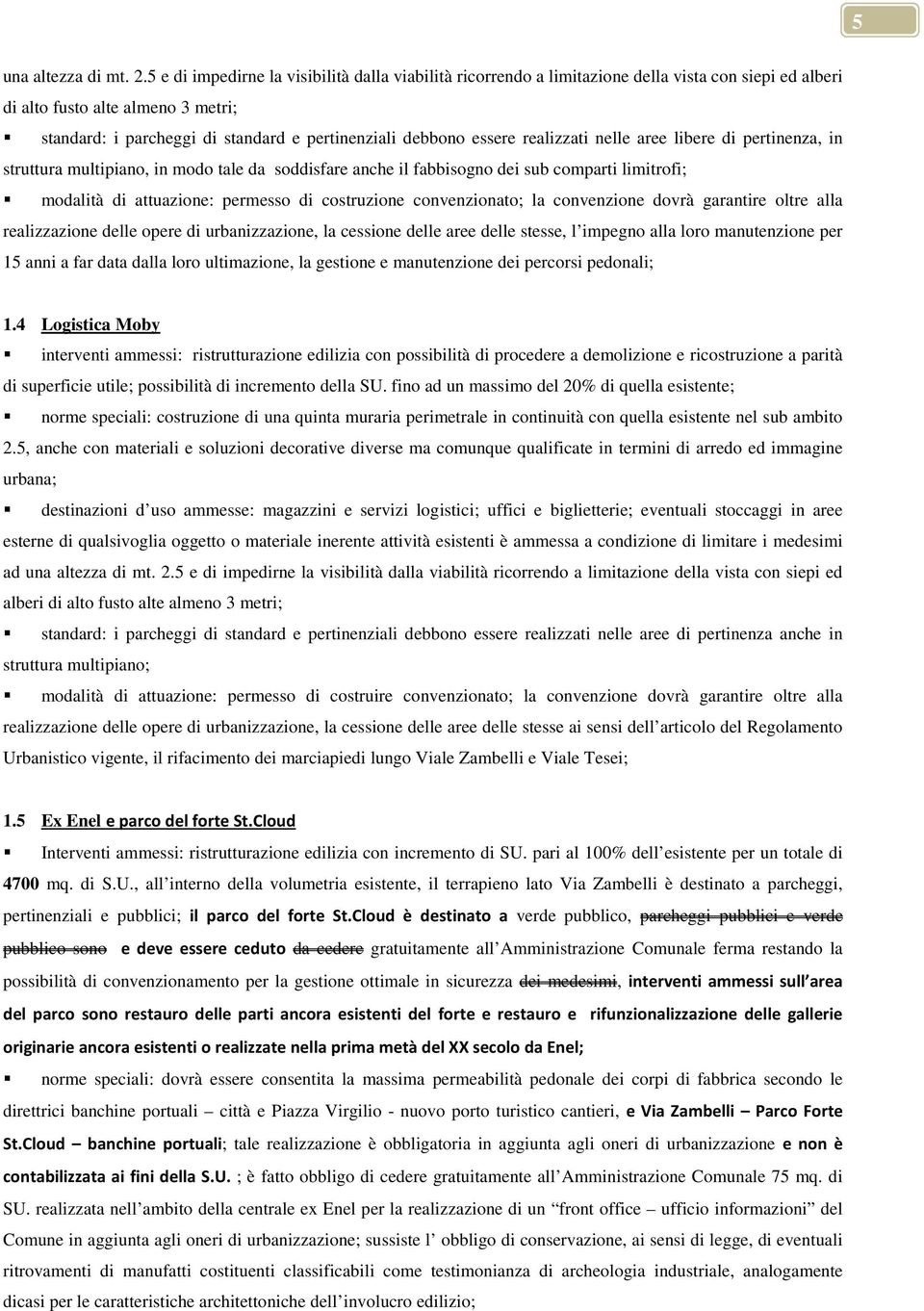 essere realizzati nelle aree libere di pertinenza, in struttura multipiano, in modo tale da soddisfare anche il fabbisogno dei sub comparti limitrofi; modalità di attuazione: permesso di costruzione