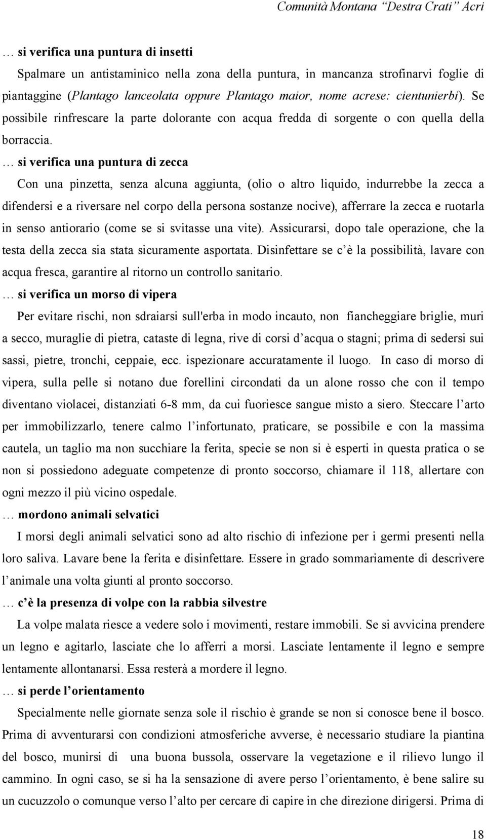 si verifica una puntura di zecca Con una pinzetta, senza alcuna aggiunta, (olio o altro liquido, indurrebbe la zecca a difendersi e a riversare nel corpo della persona sostanze nocive), afferrare la