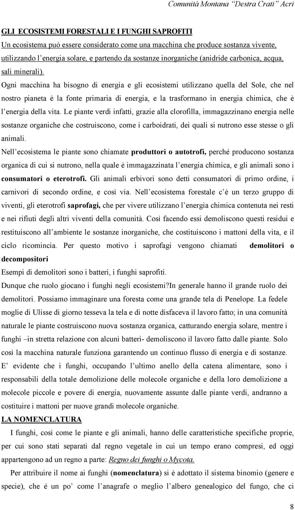 Ogni macchina ha bisogno di energia e gli ecosistemi utilizzano quella del Sole, che nel nostro pianeta è la fonte primaria di energia, e la trasformano in energia chimica, che è l energia della vita.