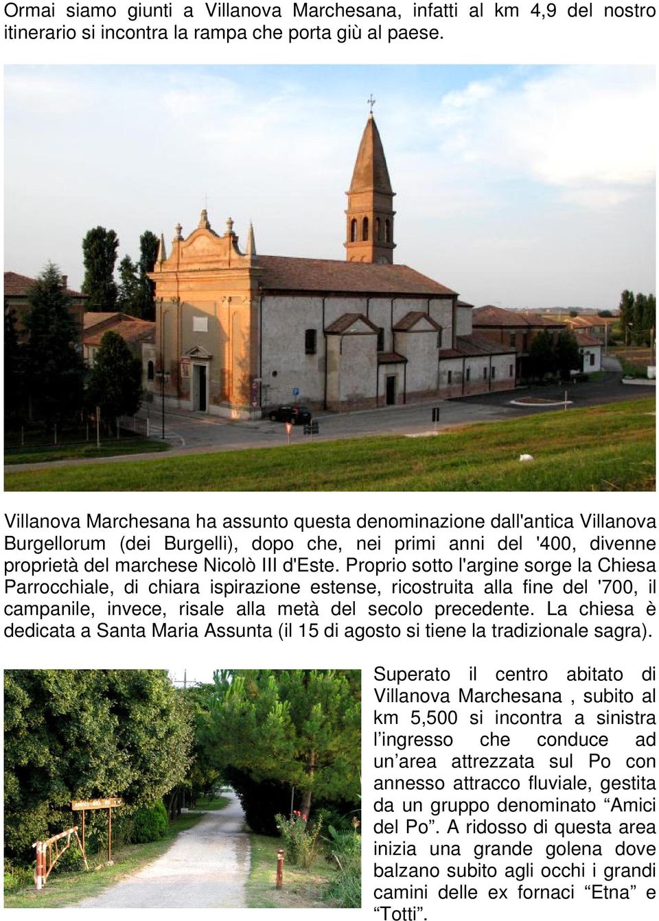 Proprio sotto l'argine sorge la Chiesa Parrocchiale, di chiara ispirazione estense, ricostruita alla fine del '700, il campanile, invece, risale alla metà del secolo precedente.