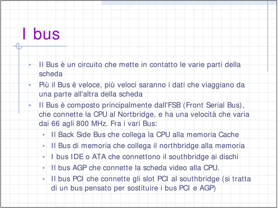 Fra i vari Bus: Il Back Side Bus che collega la CPU alla memoria Cache Il Bus di memoria che collega il northbridge alla memoria I bus IDE o ATA che connettono il
