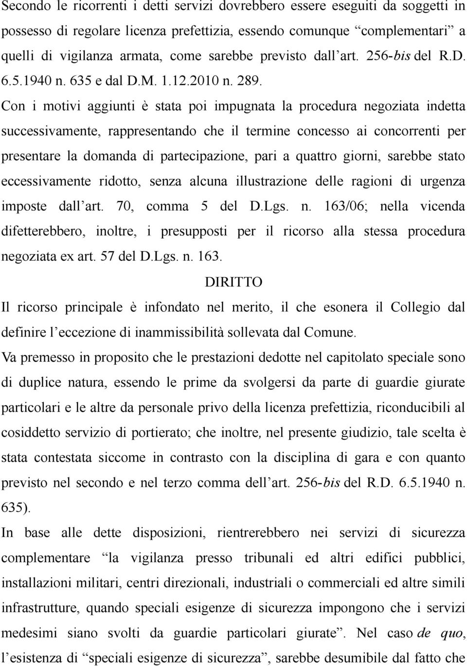 Con i motivi aggiunti è stata poi impugnata la procedura negoziata indetta successivamente, rappresentando che il termine concesso ai concorrenti per presentare la domanda di partecipazione, pari a