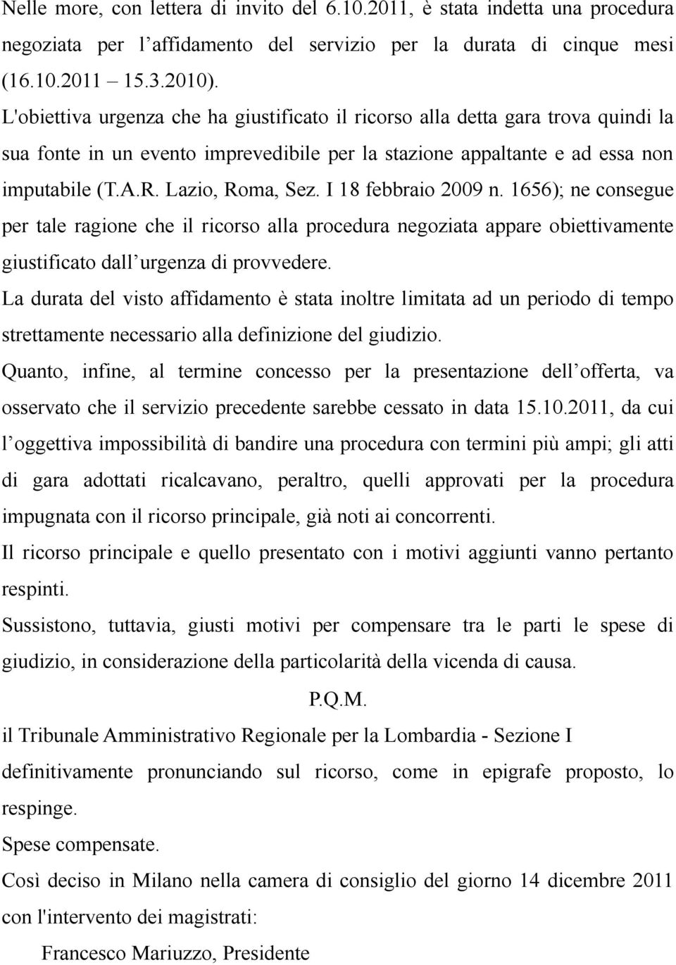 I 18 febbraio 2009 n. 1656); ne consegue per tale ragione che il ricorso alla procedura negoziata appare obiettivamente giustificato dall urgenza di provvedere.