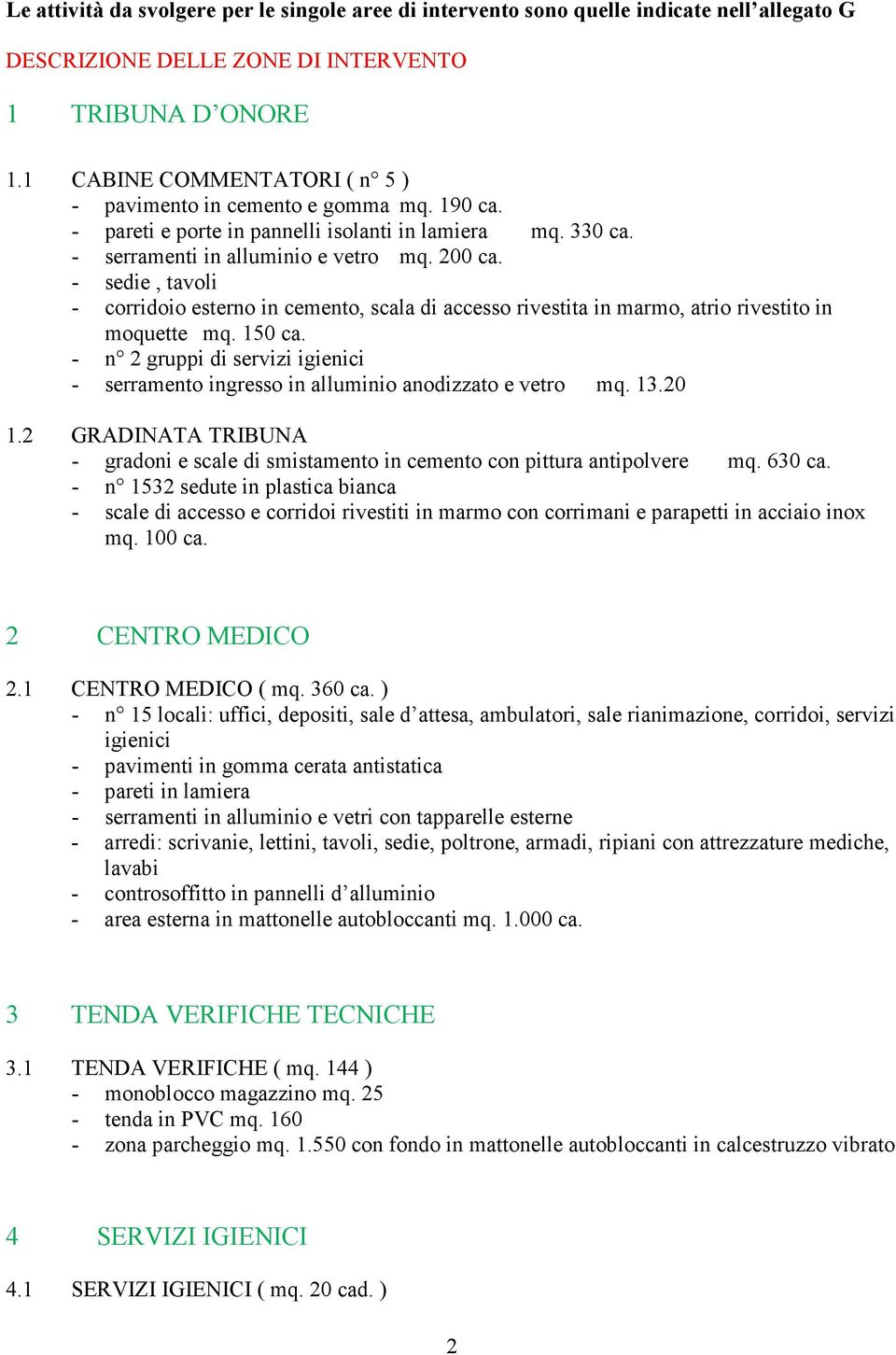 - sedie, tavoli - corridoio esterno in cemento, scala di accesso rivestita in marmo, atrio rivestito in moquette mq. 150 ca.