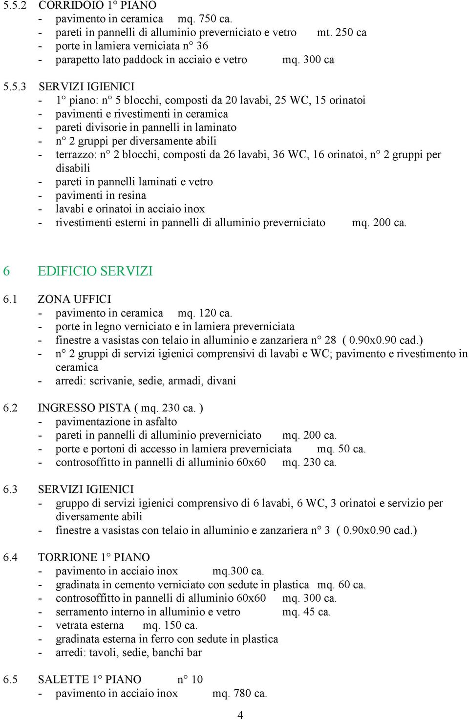 rivestimenti in ceramica - pareti divisorie in pannelli in laminato - n 2 gruppi per diversamente abili - terrazzo: n 2 blocchi, composti da 26 lavabi, 36 WC, 16 orinatoi, n 2 gruppi per disabili -