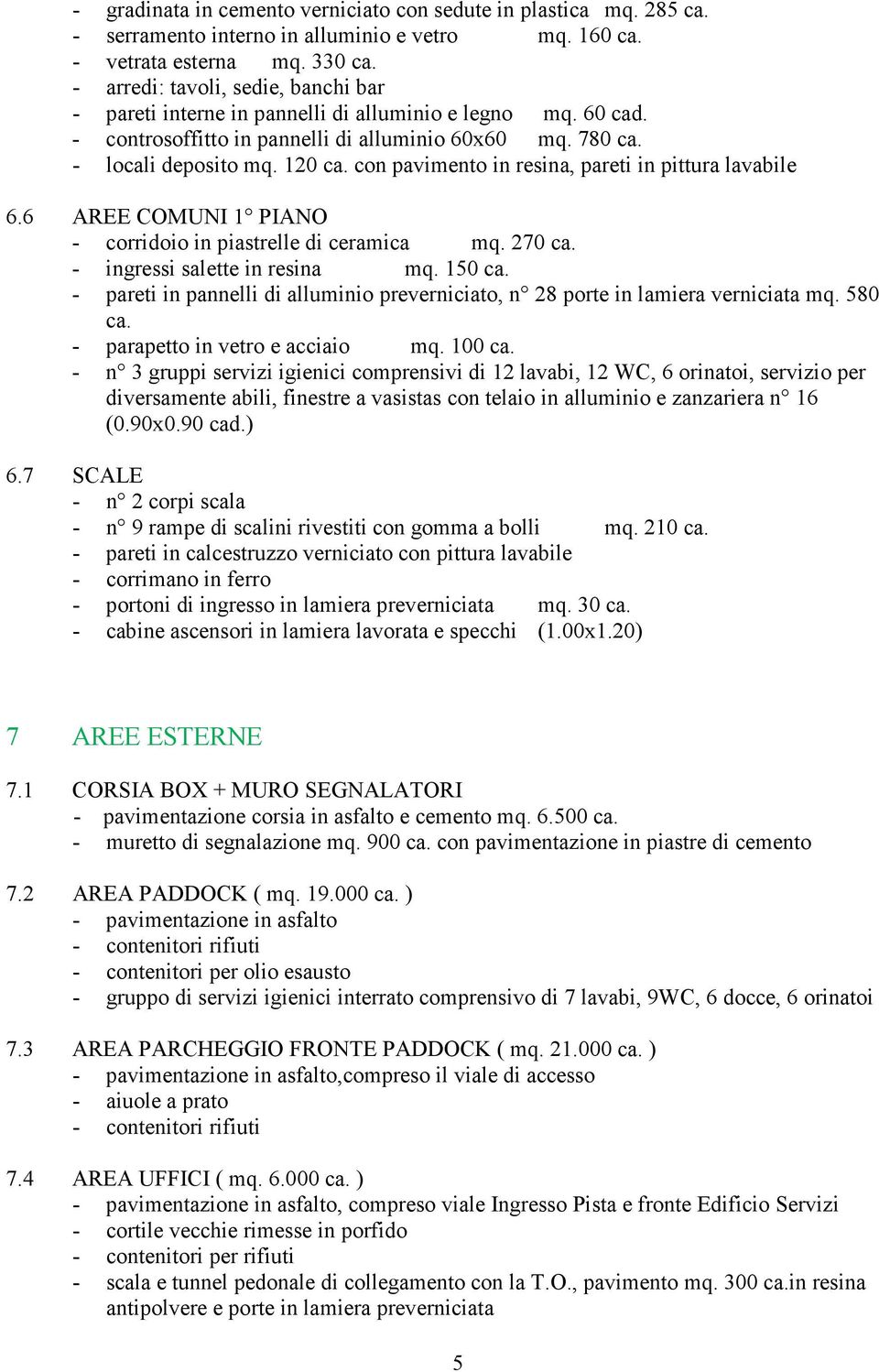 con pavimento in resina, pareti in pittura lavabile 6.6 AREE COMUNI 1 PIANO - corridoio in piastrelle di ceramica mq. 270 ca. - ingressi salette in resina mq. 150 ca.