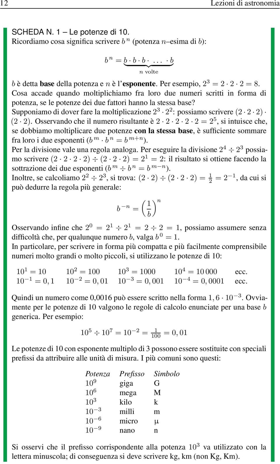 Supponiamo di dover fare la moltiplicazione2 3 22 : possiamo scrivere(2 2 2) (2 2).