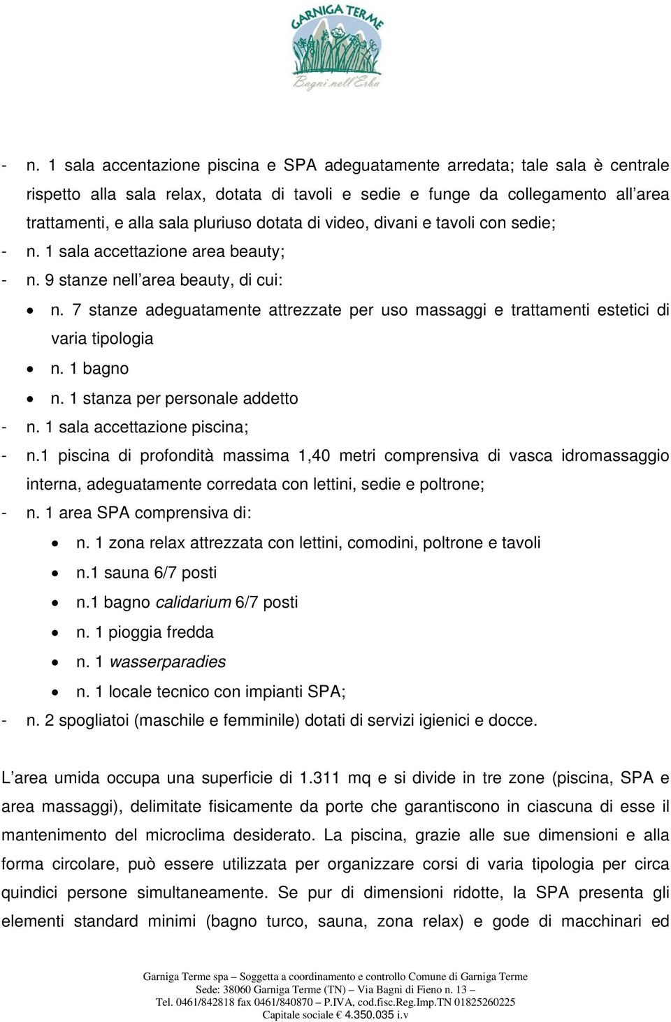 7 stanze adeguatamente attrezzate per uso massaggi e trattamenti estetici di varia tipologia n. 1 bagno n. 1 stanza per personale addetto - n. 1 sala accettazione piscina; - n.