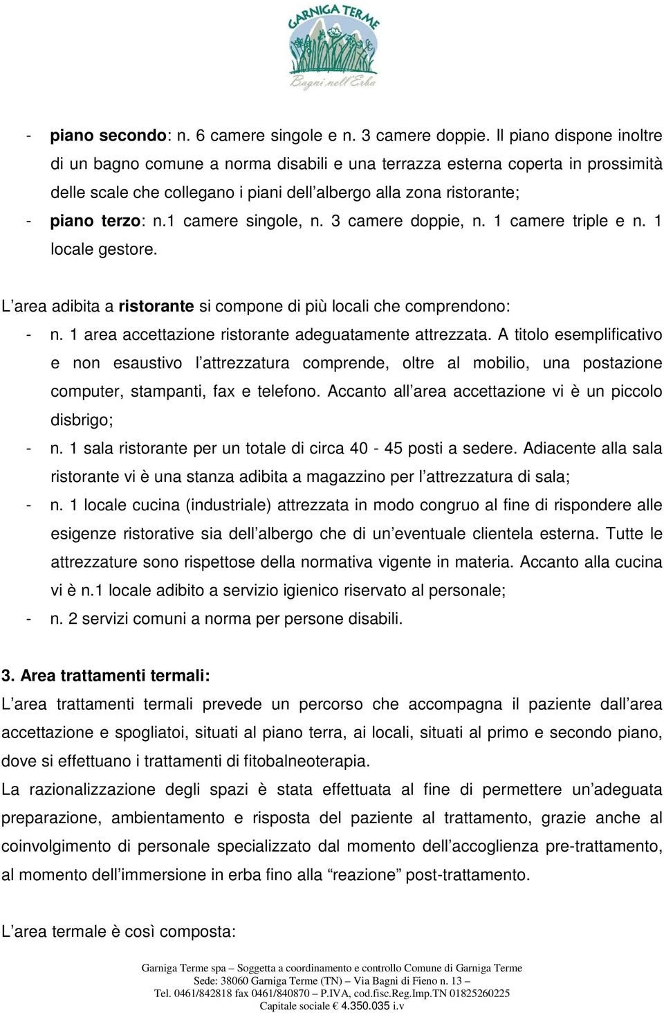 1 camere singole, n. 3 camere doppie, n. 1 camere triple e n. 1 locale gestore. L area adibita a ristorante si compone di più locali che comprendono: - n.