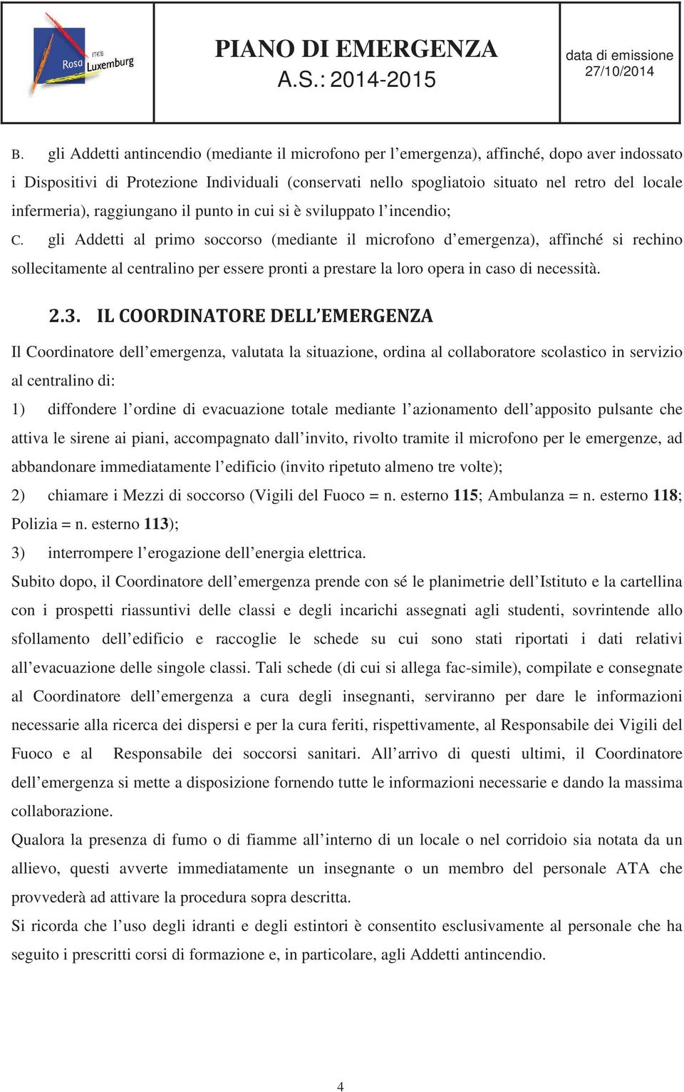 gli Addetti al primo soccorso (mediante il microfono d emergenza), affinché si rechino sollecitamente al centralino per essere pronti a prestare la loro opera in caso di necessità.