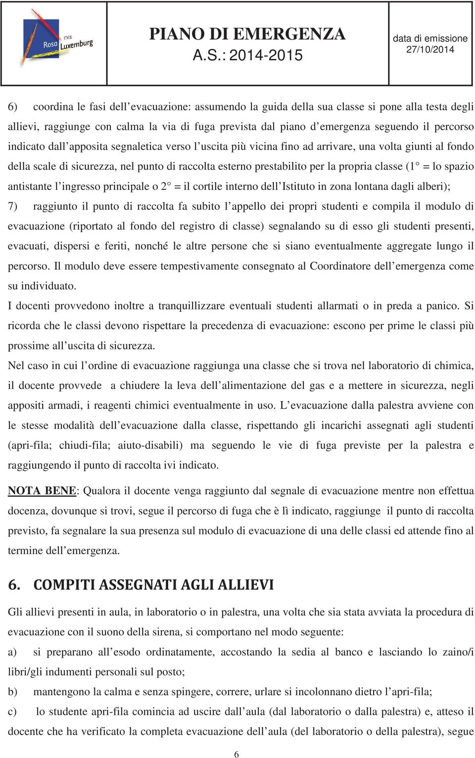 = lo spazio antistante l ingresso principale o 2 = il cortile interno dell Istituto in zona lontana dagli alberi); 7) raggiunto il punto di raccolta fa subito l appello dei propri studenti e compila