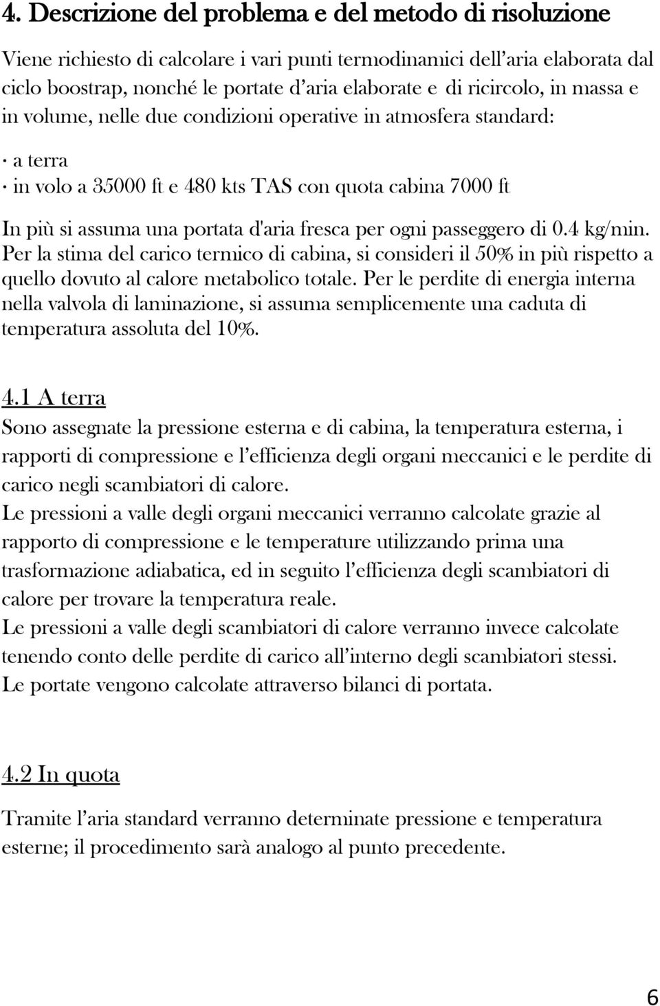 ogni passeggero di 0.4 /min. Per la stima del carico termico di cabina, si consideri il 50% in più rispetto a quello dovuto al calore metabolico totale.