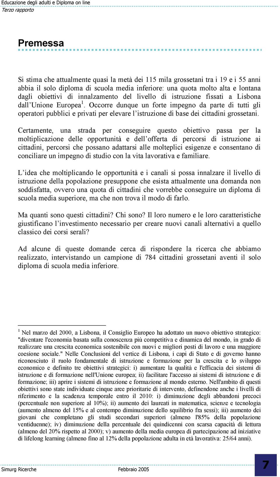 Occorre dunque un forte impegno da parte di tutti gli operatori pubblici e privati per elevare l istruzione di base dei cittadini grossetani.