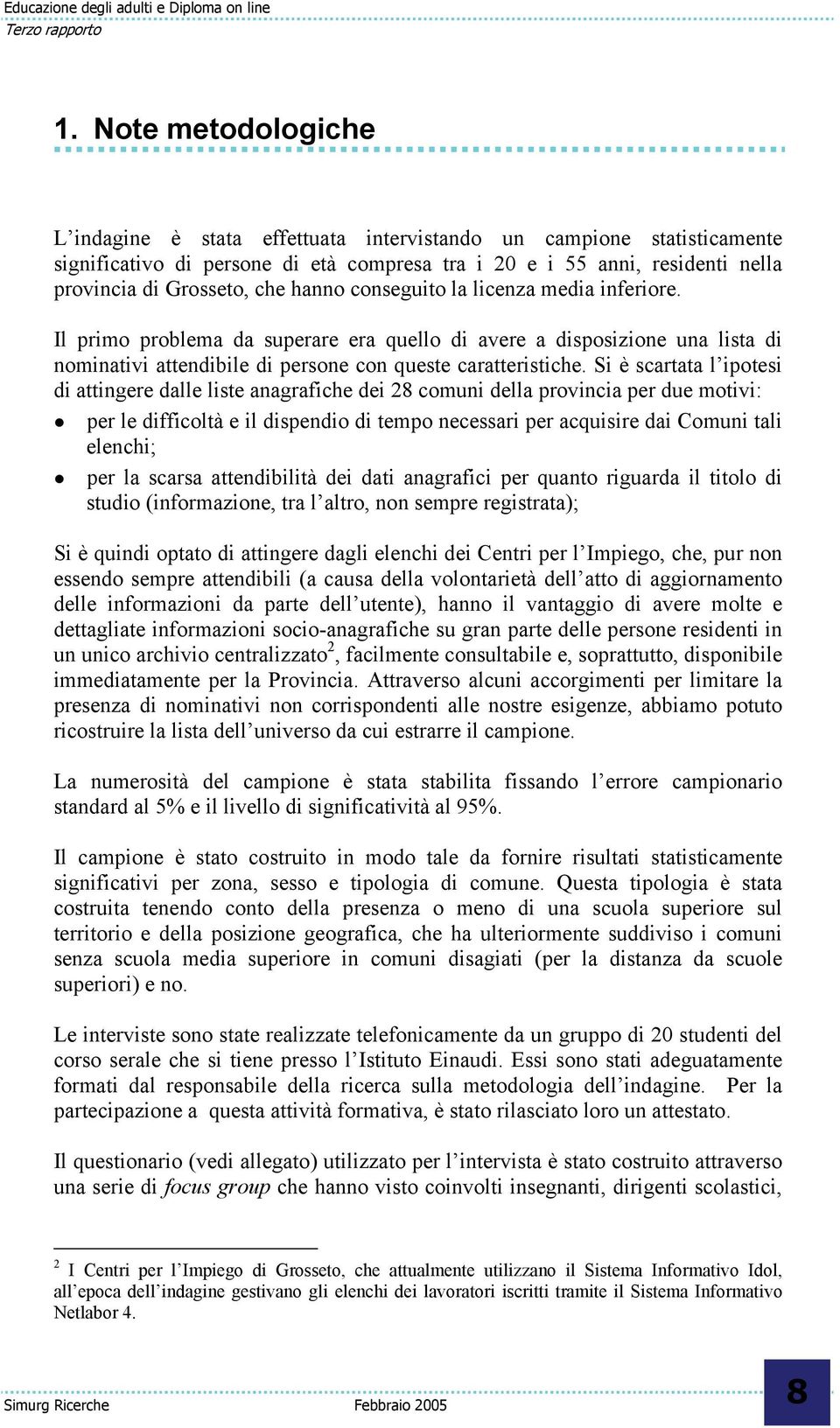 Si è scartata l ipotesi di attingere dalle liste anagrafiche dei 28 comuni della provincia per due motivi: per le difficoltà e il dispendio di tempo necessari per acquisire dai Comuni tali elenchi;