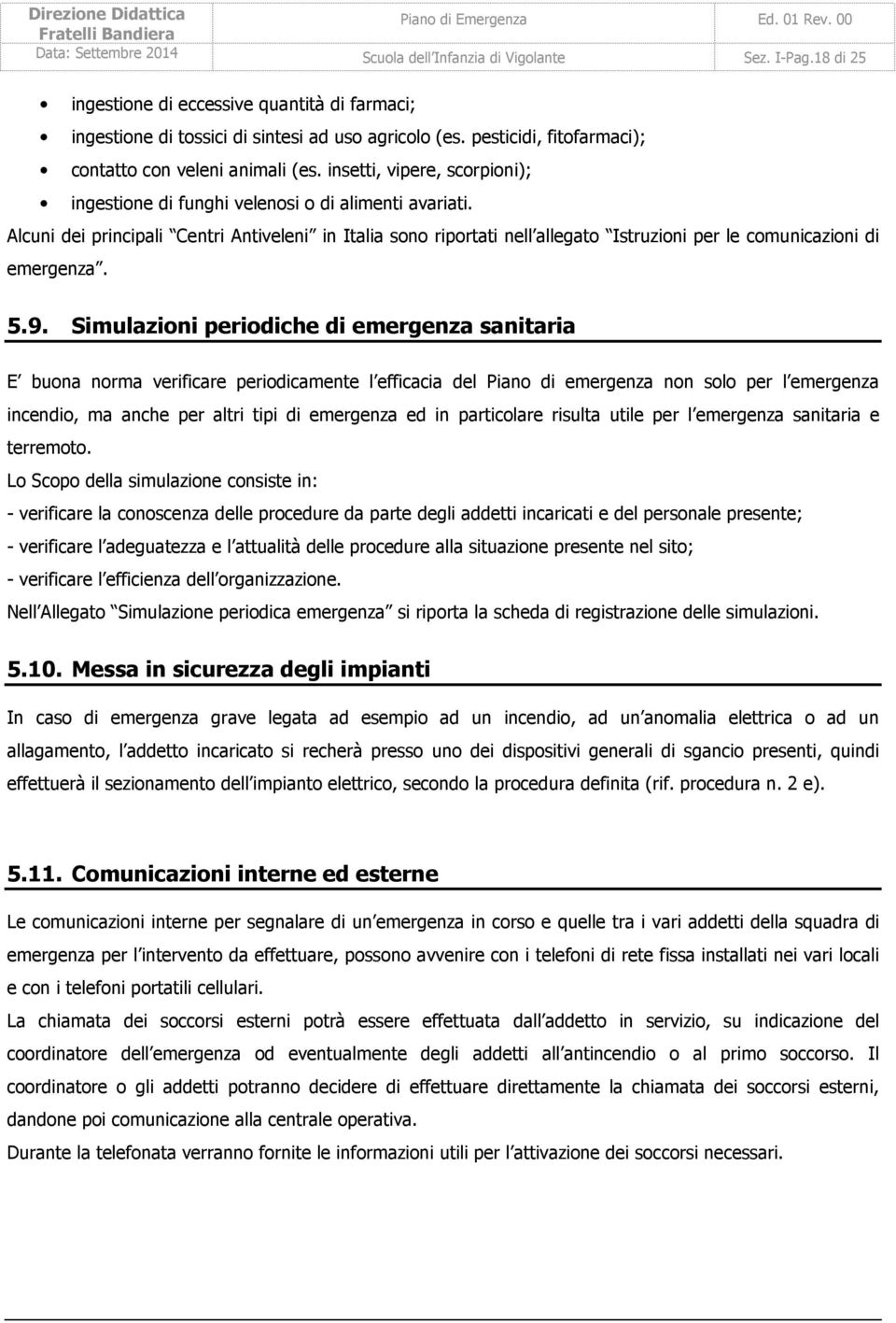 Alcuni dei principali Centri Antiveleni in Italia sono riportati nell allegato Istruzioni per le comunicazioni di emergenza. 5.9.