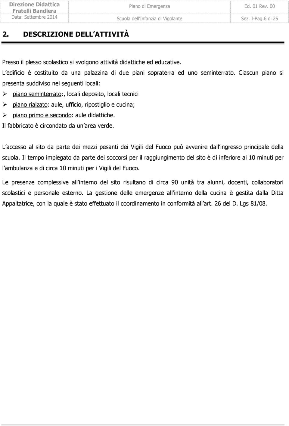 Ciascun piano si presenta suddiviso nei seguenti locali: piano seminterrato:, locali deposito, locali tecnici piano rialzato: aule, ufficio, ripostiglio e cucina; piano primo e secondo: aule