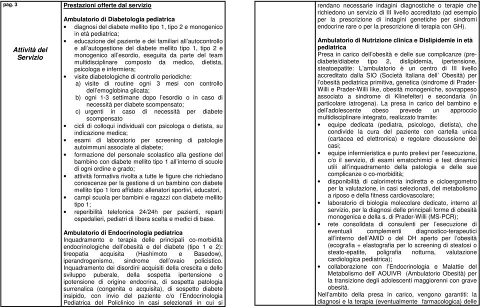 psicologa e infermiera; visite diabetologiche di controllo periodiche: a) visite di routine ogni 3 mesi con controllo dell emoglobina glicata; b) ogni 1-3 settimane dopo l esordio o in caso di