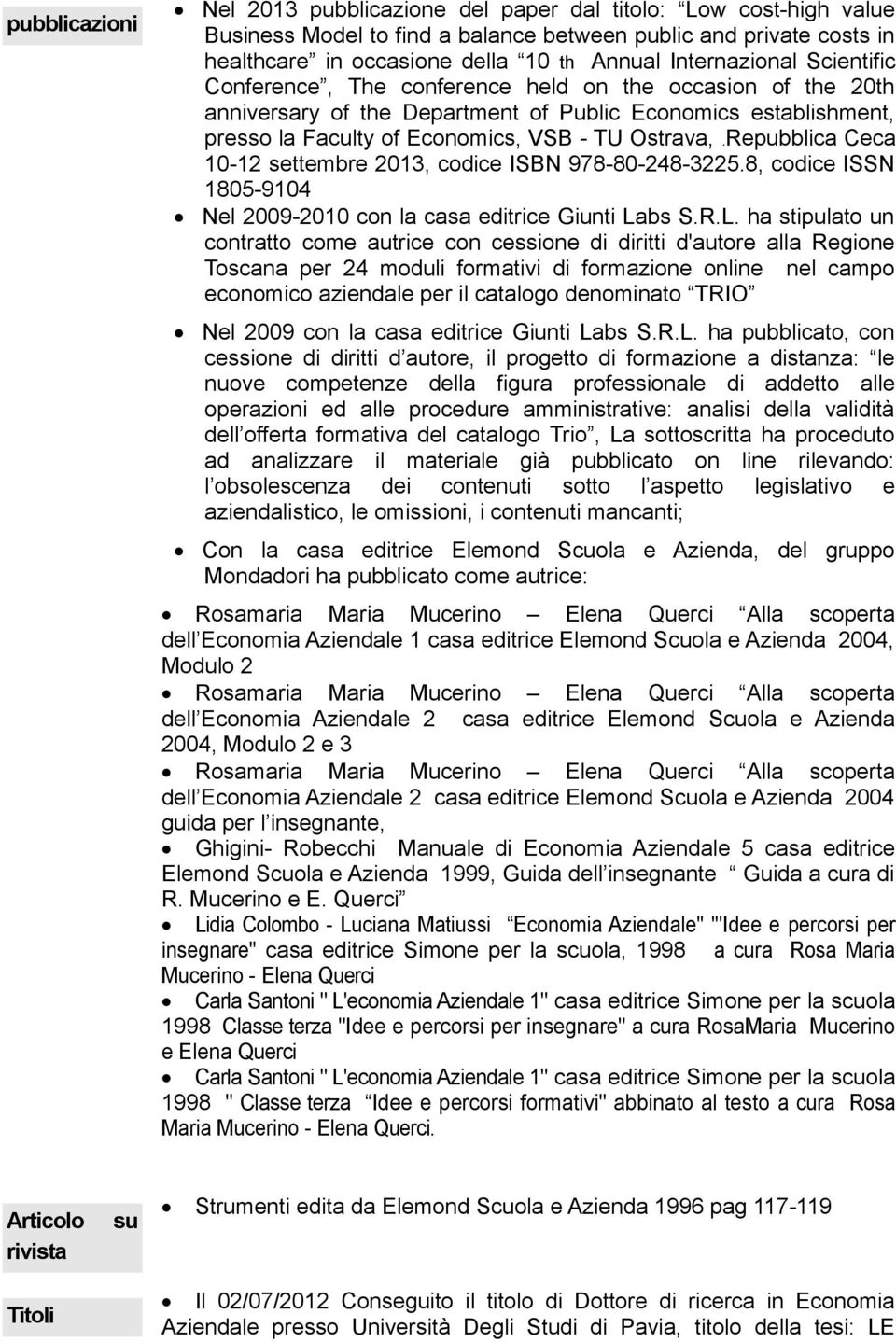 Repubblica Ceca 10-12 settembre 2013, codice ISBN 978-80-248-3225.8, codice ISSN 1805-9104 Nel 2009-2010 con la casa editrice Giunti La