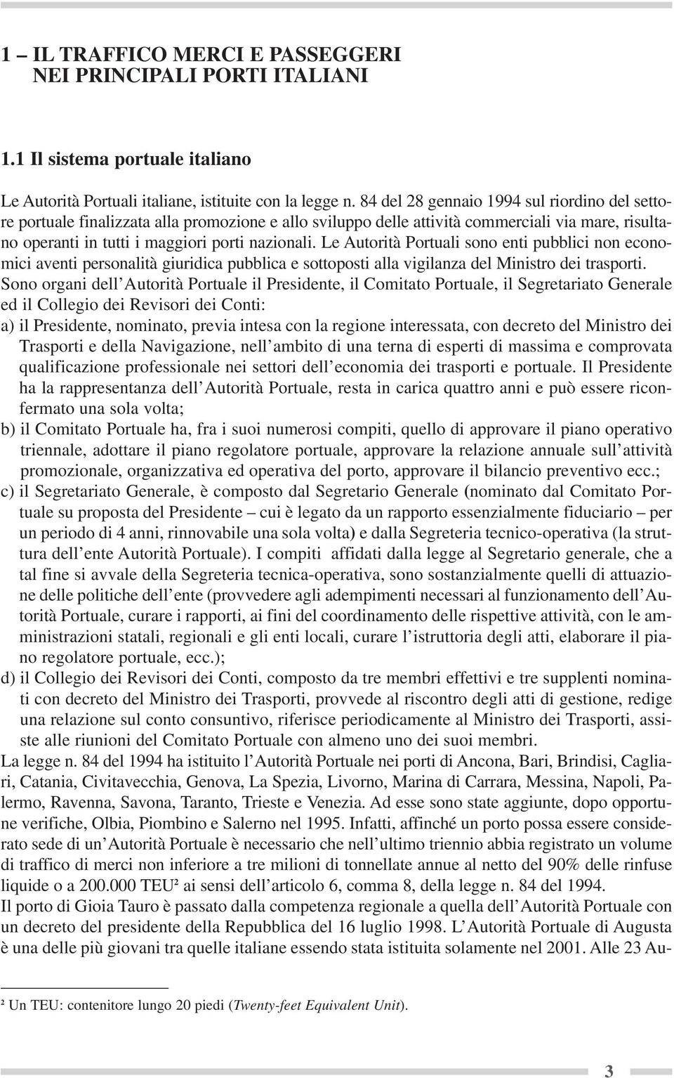 Le Autorità Portuali sono enti pubblici non economici aventi personalità giuridica pubblica e sottoposti alla vigilanza del Ministro dei trasporti.