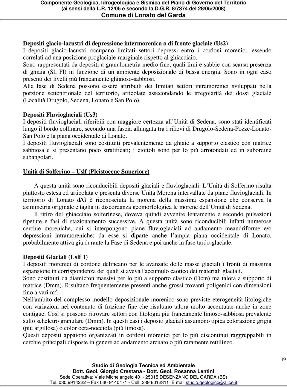 Sono rappresentati da depositi a granulometria medio fine, quali limi e sabbie con scarsa presenza di ghiaia (Sl, Fl) in funzione di un ambiente deposizionale di bassa energia.