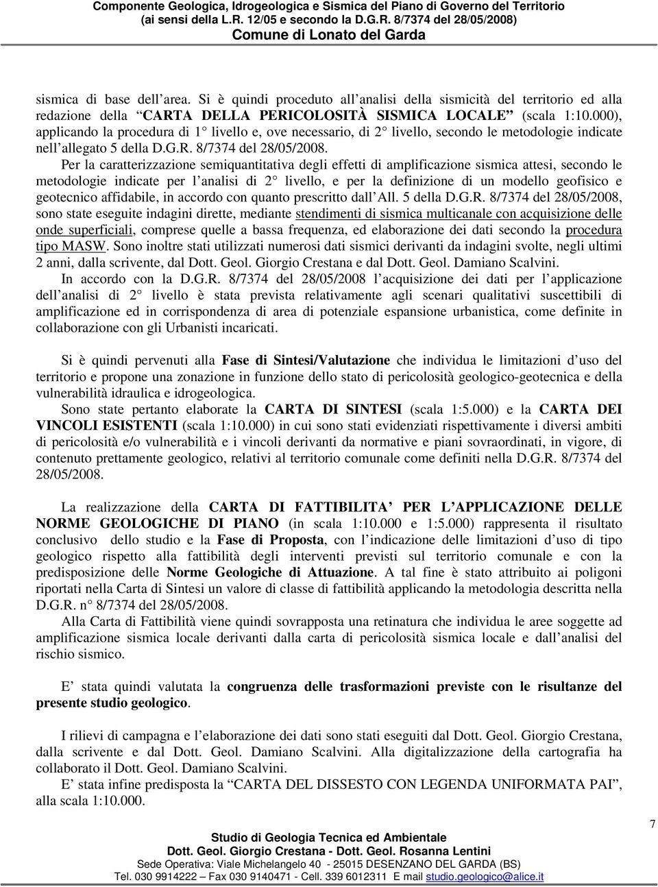 Per la caratterizzazione semiquantitativa degli effetti di amplificazione sismica attesi, secondo le metodologie indicate per l analisi di 2 livello, e per la definizione di un modello geofisico e