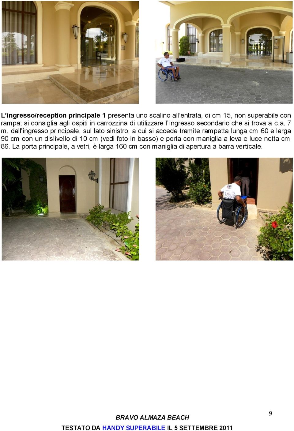 dall ingresso principale, sul lato sinistro, a cui si accede tramite rampetta lunga cm 60 e larga 90 cm con un dislivello