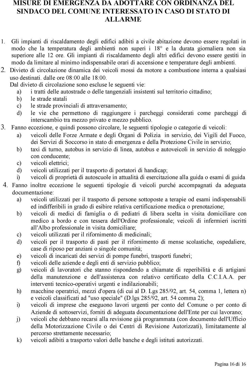 12 ore. Gli impianti di riscaldamento degli altri edifici devono essere gestiti in modo da limitare al minimo indispensabile orari di accensione e temperature degli ambienti. 2.