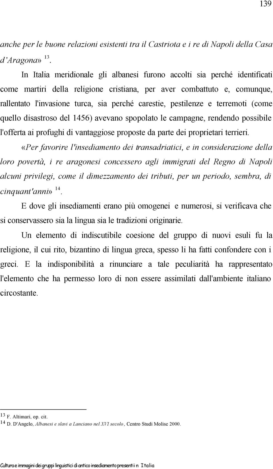 pestilenze e terremoti (come quello disastroso del 1456) avevano spopolato le campagne, rendendo possibile l'offerta ai profughi di vantaggiose proposte da parte dei proprietari terrieri.