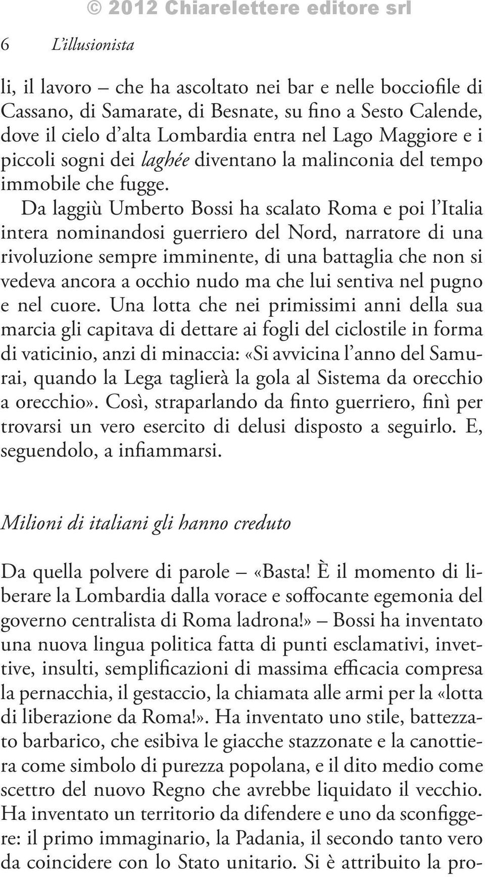 Da laggiù Umberto Bossi ha scalato Roma e poi l Italia intera nominandosi guerriero del Nord, narratore di una rivoluzione sempre imminente, di una battaglia che non si vedeva ancora a occhio nudo ma