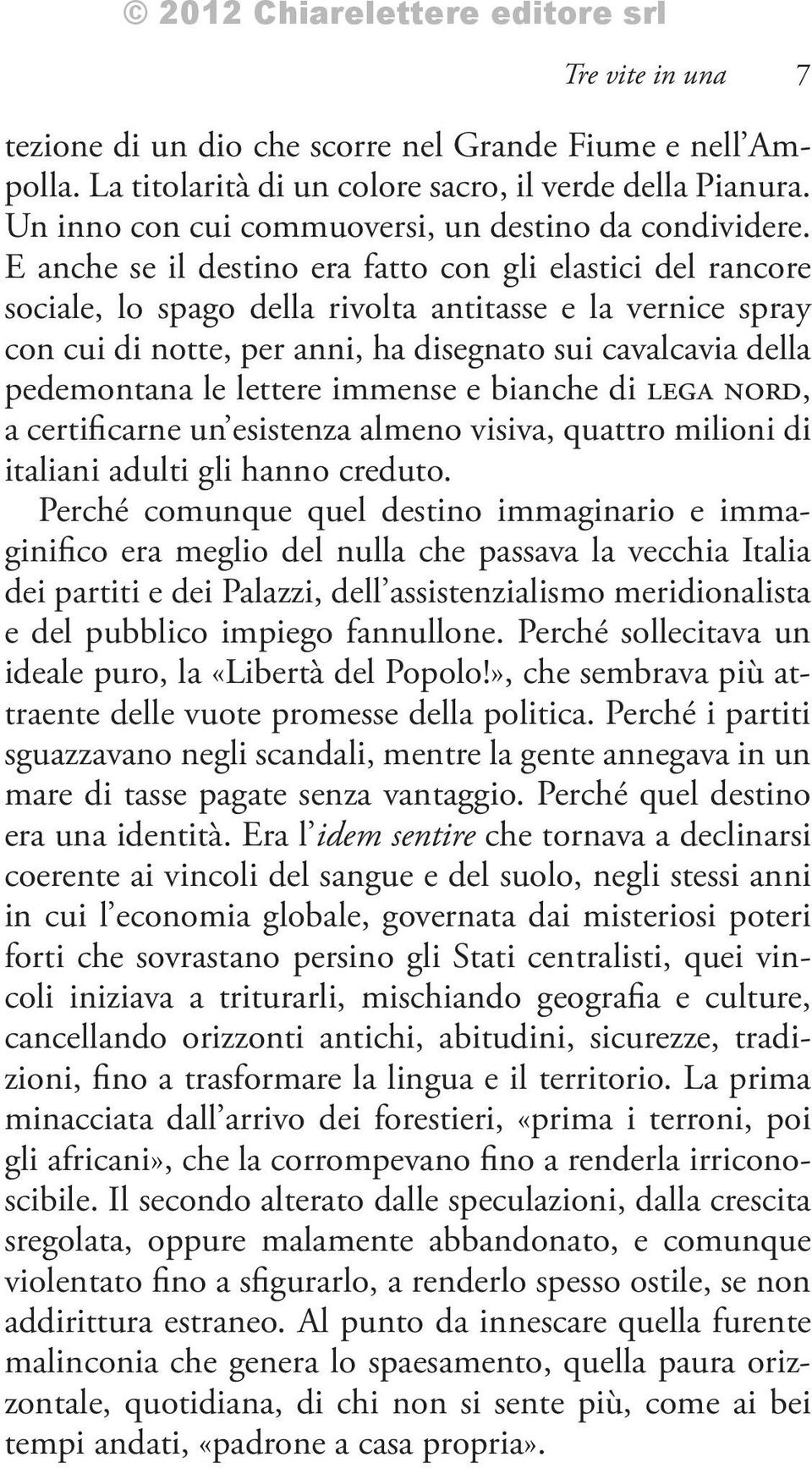 lettere immense e bianche di lega nord, a certificarne un esistenza almeno visiva, quattro milioni di italiani adulti gli hanno creduto.