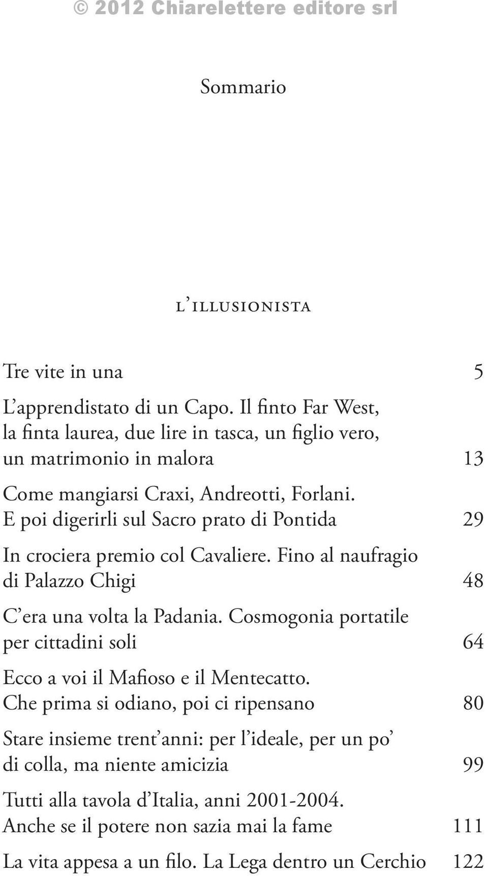 E poi digerirli sul Sacro prato di Pontida 29 In crociera premio col Cavaliere. Fino al naufragio di Palazzo Chigi 48 C era una volta la Padania.