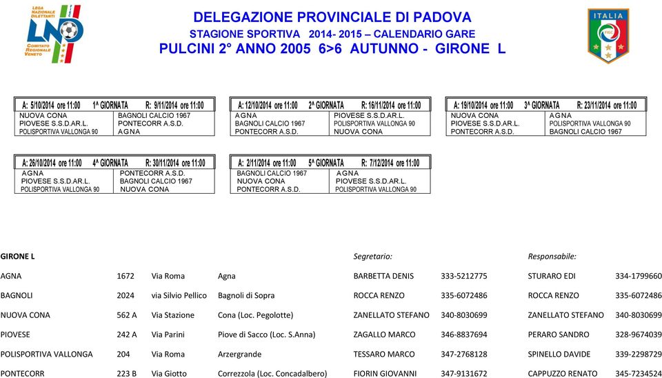 S.D.AR.L. PONTECORR A.S.D. POLISPORTIVA VALLONGA 90 GIRONE L Segretario: Responsabile: AGNA 1672 Via Roma Agna BARBETTA DENIS 333-5212775 STURARO EDI 334-1799660 BAGNOLI 2024 via Silvio Pellico