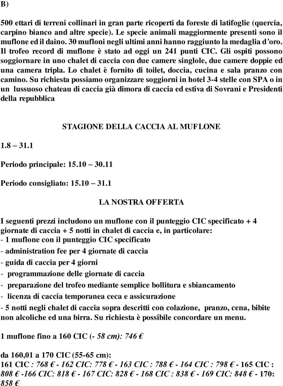 Gli ospiti possono soggiornare in uno chalet di caccia con due camere singlole, due camere doppie ed una camera tripla. Lo chalet è fornito di toilet, doccia, cucina e sala pranzo con camino.