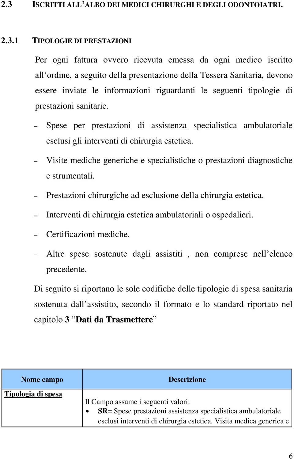 Spese per prestazioni di assistenza specialistica ambulatoriale esclusi gli interventi di chirurgia estetica. Visite mediche generiche e specialistiche o prestazioni diagnostiche e strumentali.