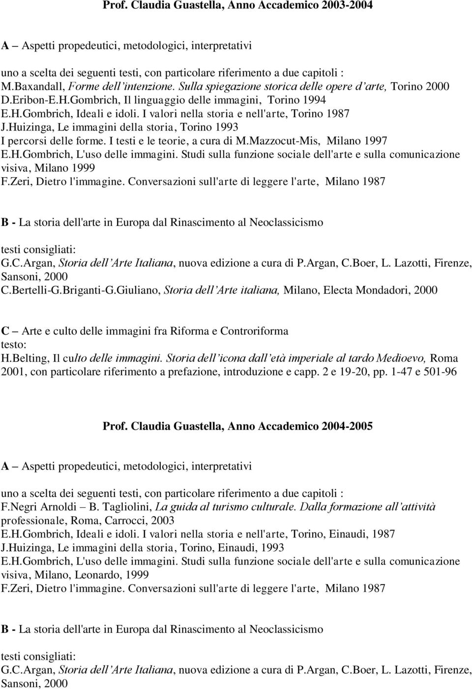 Huizinga, Le immagini della storia, Torino 1993 I percorsi delle forme. I testi e le teorie, a cura di M.