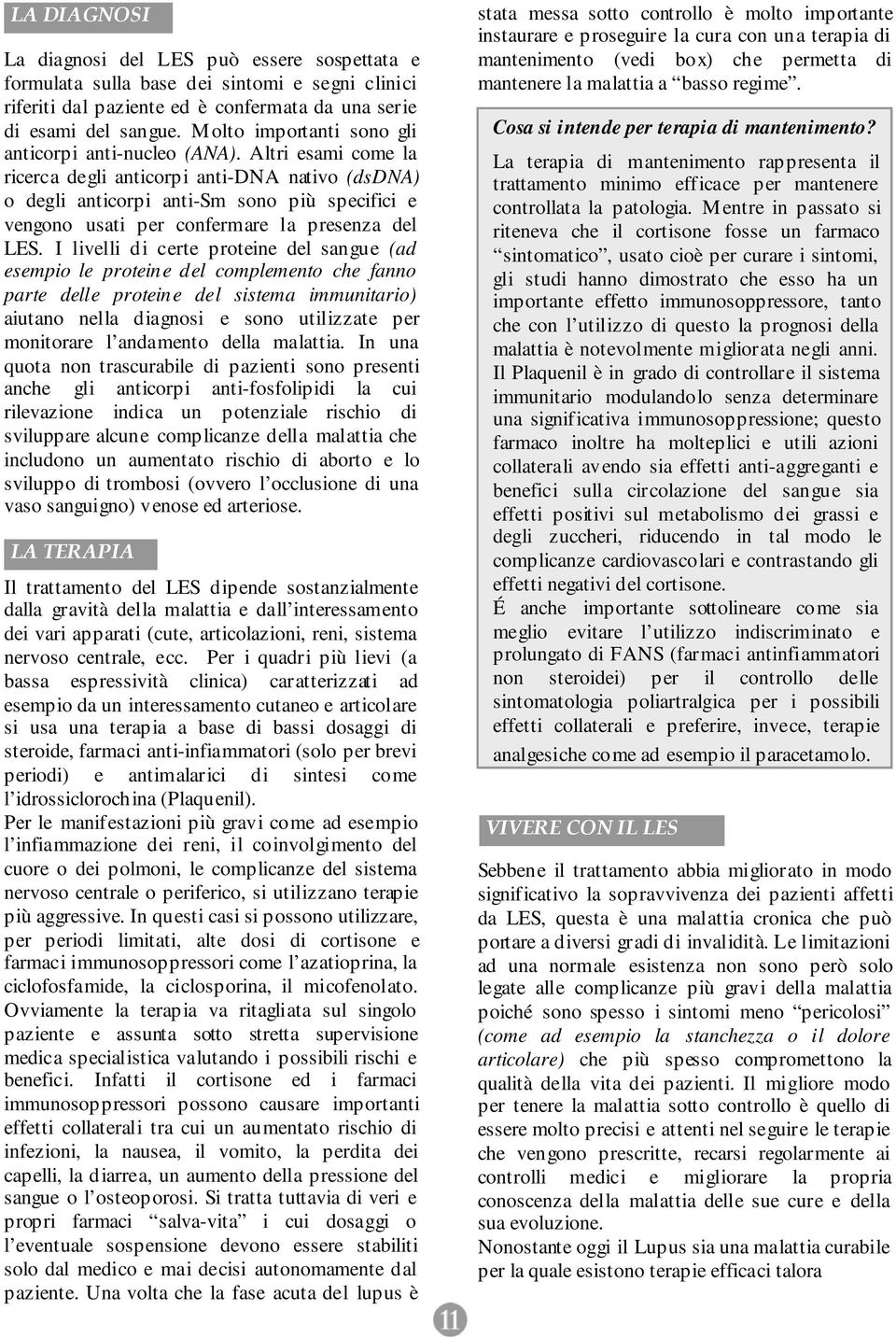 Altri esami come la ricerca degli anticorpi anti-dna nativo (dsdna) o degli anticorpi anti-sm sono più specifici e vengono usati per confermare la presenza del LES.