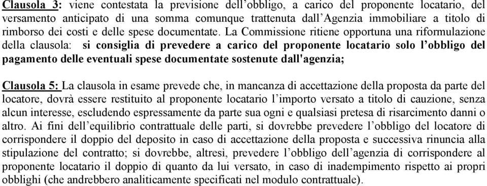La Commissione ritiene opportuna una riformulazione della clausola: si consiglia di prevedere a carico del proponente locatario solo l obbligo del pagamento delle eventuali spese documentate