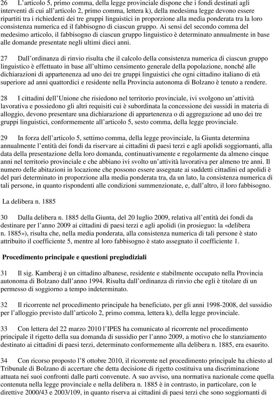 Ai sensi del secondo comma del medesimo articolo, il fabbisogno di ciascun gruppo linguistico è determinato annualmente in base alle domande presentate negli ultimi dieci anni.