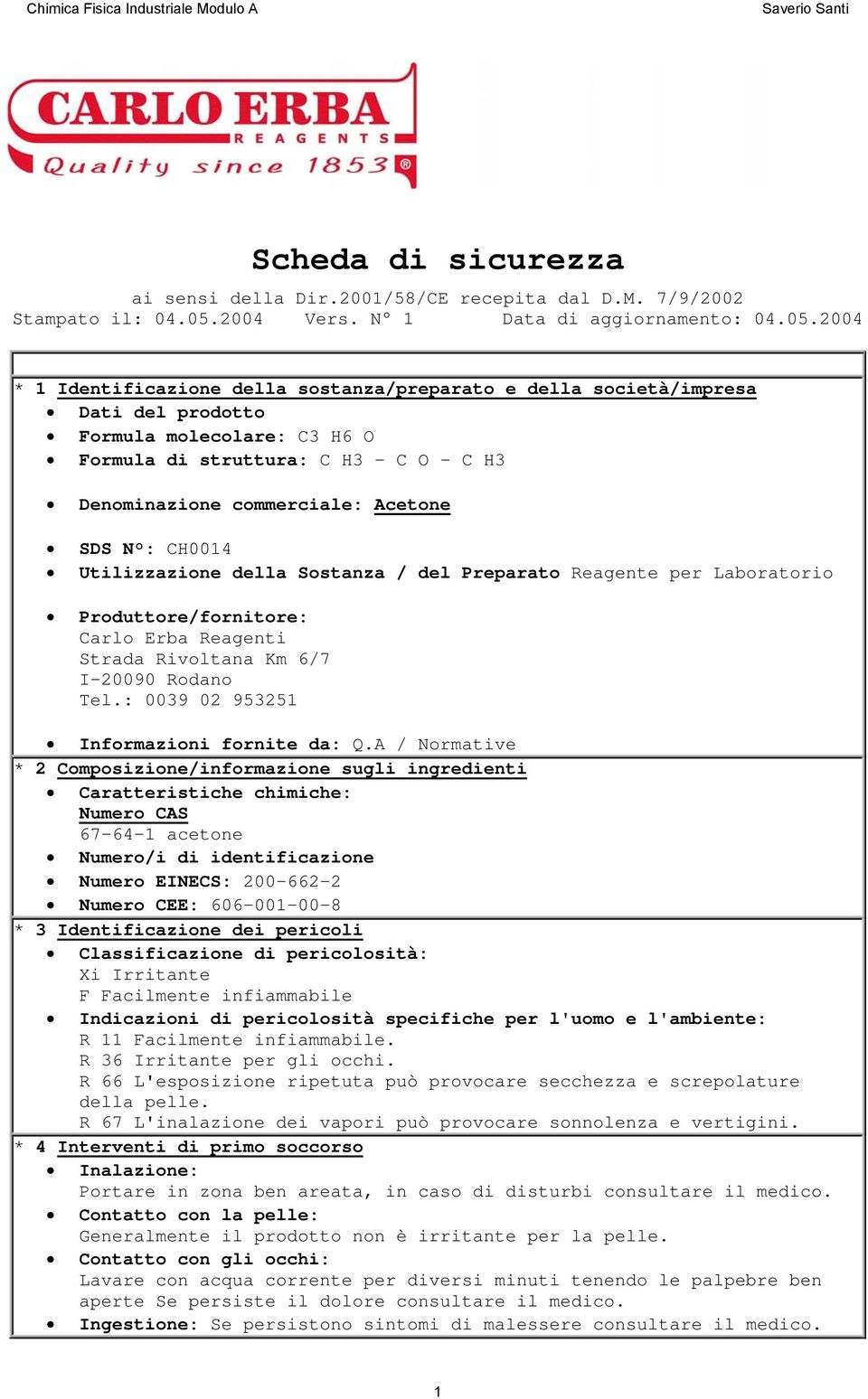 2004 * 1 Identificazione della sostanza/preparato e della società/impresa Dati del prodotto Formula molecolare: C3 H6 O Formula di struttura: C H3 - C O - C H3 Denominazione commerciale: Acetone SDS