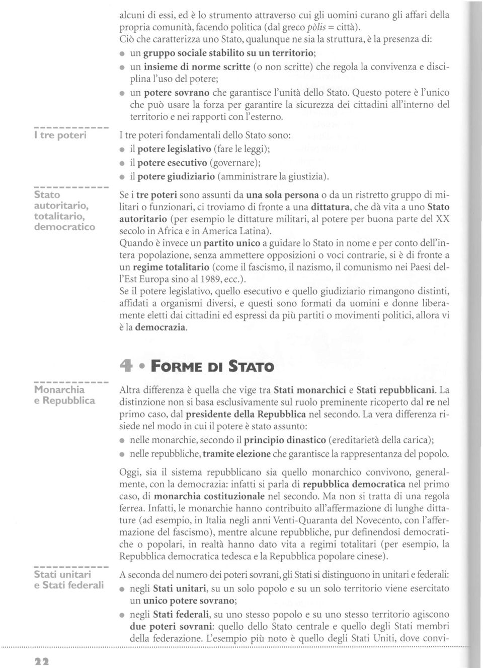 Ciò che caratterizza uno Stato, qualunque ne sia la struttura, è la presenza di: un gruppo sociale stabilito su un territorio; un insieme di norme scritte (o non scritte) che regola la convivenza e