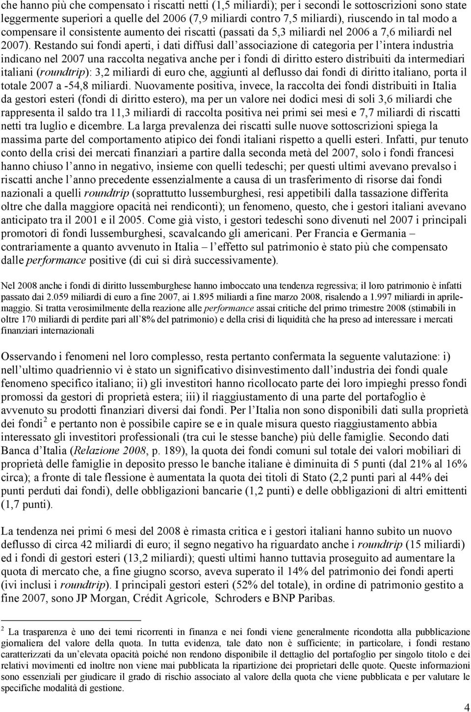 Restando sui fondi aperti, i dati diffusi dall associazione di categoria per l intera industria indicano nel 2007 una raccolta negativa anche per i fondi di diritto estero distribuiti da intermediari