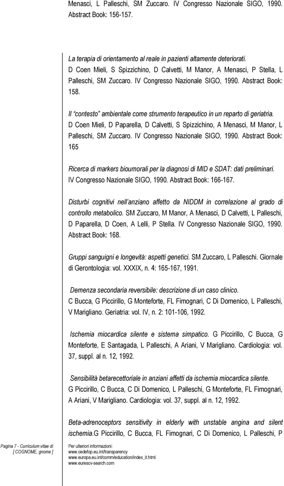 Il contesto ambientale come strumento terapeutico in un reparto di geriatria. D Coen Mieli, D Paparella, D Calvetti, S Spizzichino, A Menasci, M Manor, L Palleschi, SM Zuccaro.